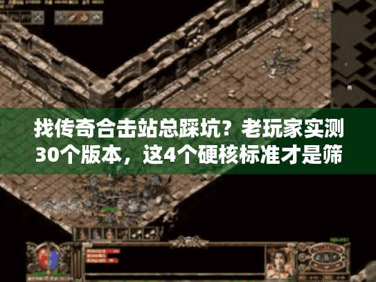 找传奇合击站总踩坑?老玩家实测30个版本,这4个硬核标准才是筛选关键 找传奇合击站总踩坑?老玩家实测30个版本,这4个硬核标准才是筛选关键