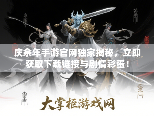 庆余年手游官网独家揭秘,立即获取下载链接与剧情彩蛋! 庆余年手游官网独家揭秘,立即获取下载链接与剧情彩蛋!