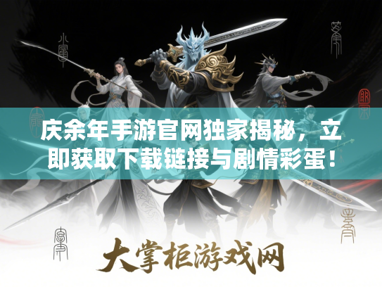 庆余年手游官网独家揭秘,立即获取下载链接与剧情彩蛋! 庆余年手游官网独家揭秘,立即获取下载链接与剧情彩蛋!