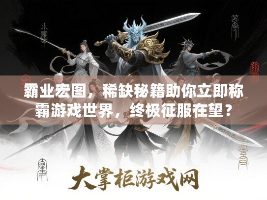 霸业宏图,稀缺秘籍助你立即称霸游戏世界,终极征服在望? 霸业宏图,稀缺秘籍助你立即称霸游戏世界,终极征服在望?