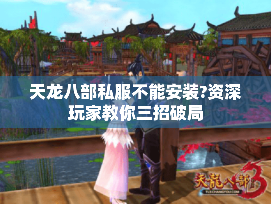 天龙八部私服不能安装?资深玩家教你三招破局 天龙八部私服不能安装?资深玩家教你三招破局