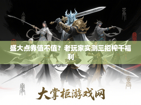 盛大点券值不值?老玩家实测三招榨干福利 盛大点券值不值?老玩家实测三招榨干福利