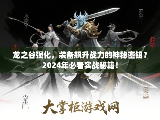 龙之谷强化,装备飙升战力的神秘密钥?2024年必看实战秘籍! 龙之谷强化,装备飙升战力的神秘密钥?2024年必看实战秘籍!