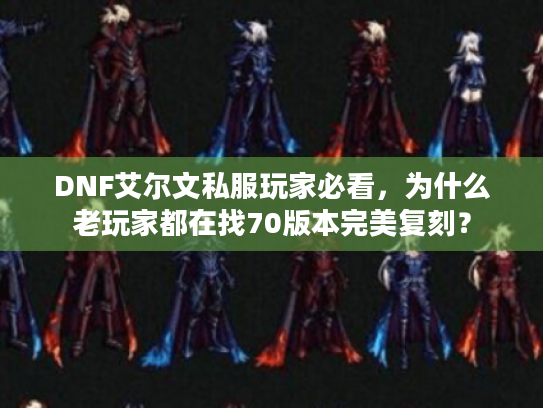 DNF艾尔文私服玩家必看，为什么老玩家都在找70版本完美复刻？