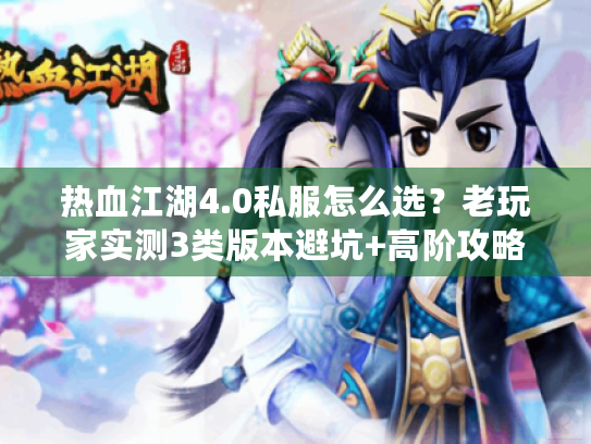 热血江湖4.0私服怎么选?老玩家实测3类版本避坑+高阶攻略全解析 热血江湖4.0私服怎么选?老玩家实测3类版本避坑+高阶攻略全解析