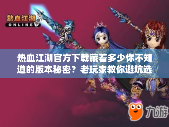 热血江湖官方下载藏着多少你不知道的版本秘密?老玩家教你避坑选对服 热血江湖官方下载藏着多少你不知道的版本秘密?老玩家教你避坑选对服