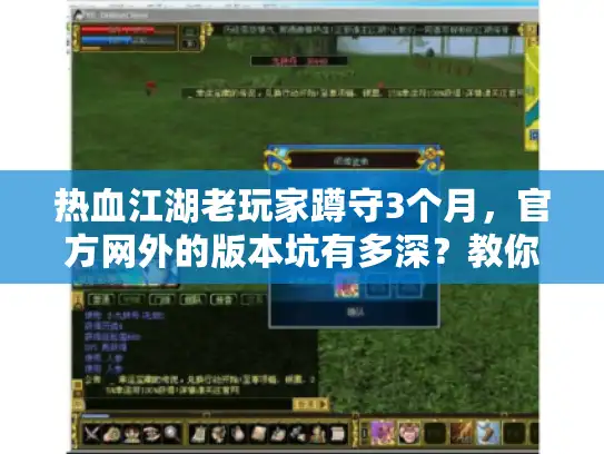 热血江湖老玩家蹲守3个月，官方网外的版本坑有多深？教你10分钟辨清私服真假