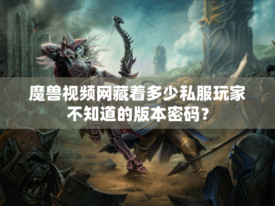 魔兽视频网藏着多少私服玩家不知道的版本密码? 魔兽视频网藏着多少私服玩家不知道的版本密码?
