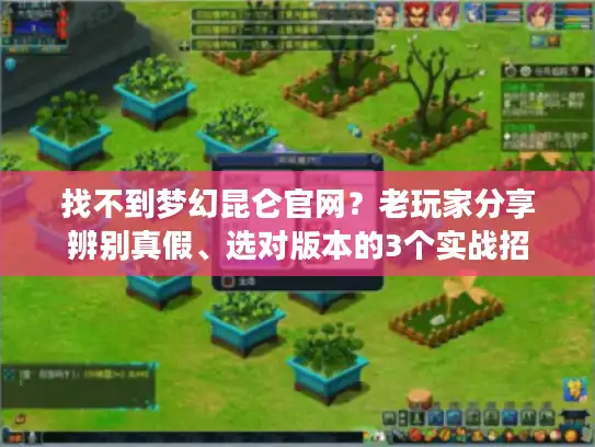 找不到梦幻昆仑官网？老玩家分享辨别真假、选对版本的3个实战招