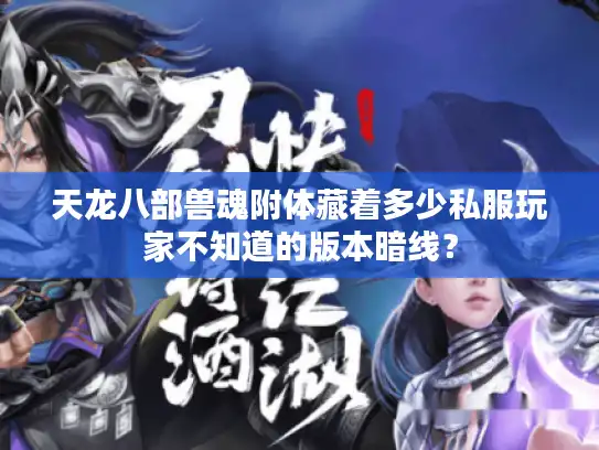 天龙八部兽魂附体藏着多少私服玩家不知道的版本暗线？