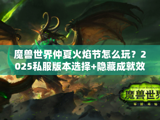 魔兽世界仲夏火焰节怎么玩？2025私服版本选择+隐藏成就效率攻略