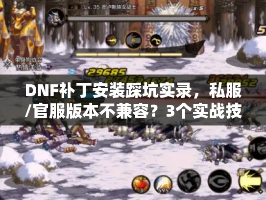 DNF补丁安装踩坑实录，私服/官服版本不兼容？3个实战技巧帮你避过90%麻烦