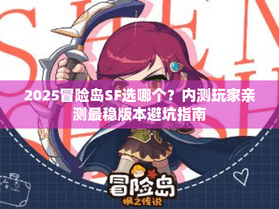 2025冒险岛SF选哪个?内测玩家亲测最稳版本避坑指南 2025冒险岛SF选哪个?内测玩家亲测最稳版本避坑指南