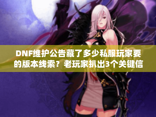 DNF维护公告藏了多少私服玩家要的版本线索?老玩家扒出3个关键信号 DNF维护公告藏了多少私服玩家要的版本线索?老玩家扒出3个关键信号