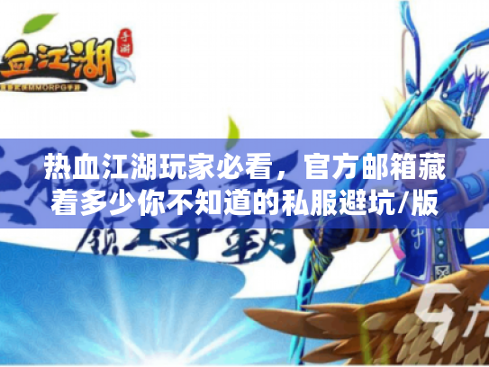 热血江湖玩家必看,官方邮箱藏着多少你不知道的私服避坑/版本选择秘诀? 热血江湖玩家必看,官方邮箱藏着多少你不知道的私服避坑/版本选择秘诀?