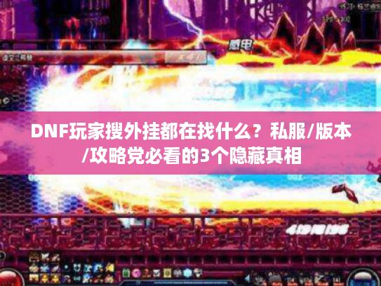 DNF玩家搜外挂都在找什么？私服/版本/攻略党必看的3个隐藏真相