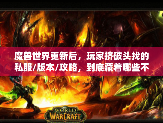 魔兽世界更新后,玩家挤破头找的私服/版本/攻略,到底藏着哪些不为人知的门道? 魔兽世界更新后,玩家挤破头找的私服/版本/攻略,到底藏着哪些不为人知的门道?