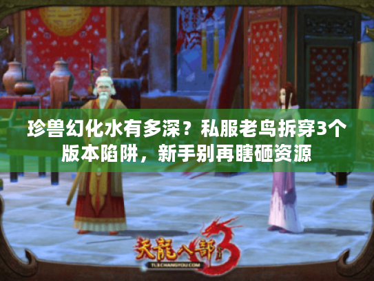 珍兽幻化水有多深?私服老鸟拆穿3个版本陷阱,新手别再瞎砸资源 珍兽幻化水有多深?私服老鸟拆穿3个版本陷阱,新手别再瞎砸资源