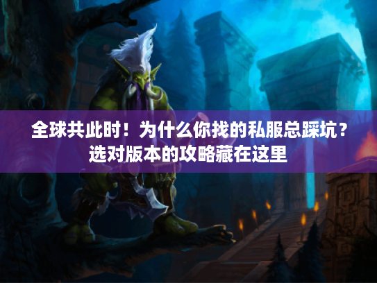 全球共此时!为什么你找的私服总踩坑?选对版本的攻略藏在这里 全球共此时!为什么你找的私服总踩坑?选对版本的攻略藏在这里