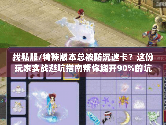 找私服/特殊版本总被防沉迷卡?这份玩家实战避坑指南帮你绕开90%的坑 找私服/特殊版本总被防沉迷卡?这份玩家实战避坑指南帮你绕开90%的坑