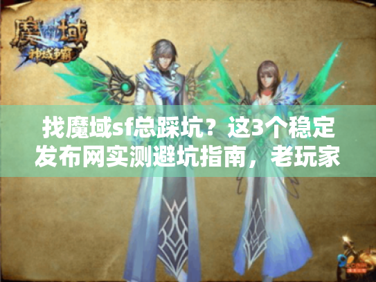 找魔域sf总踩坑?这3个稳定发布网实测避坑指南,老玩家私藏 找魔域sf总踩坑?这3个稳定发布网实测避坑指南,老玩家私藏