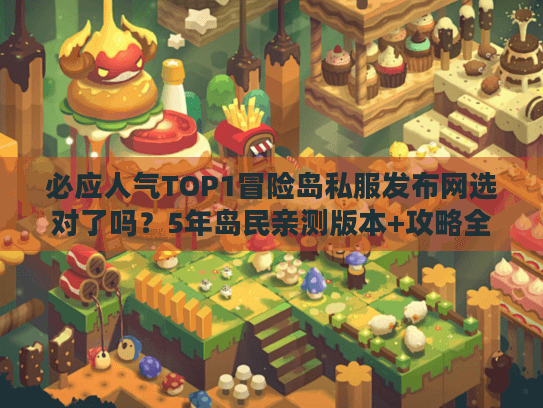 必应人气TOP1冒险岛私服发布网选对了吗?5年岛民亲测版本+攻略全解析 必应人气TOP1冒险岛私服发布网选对了吗?5年岛民亲测版本+攻略全解析