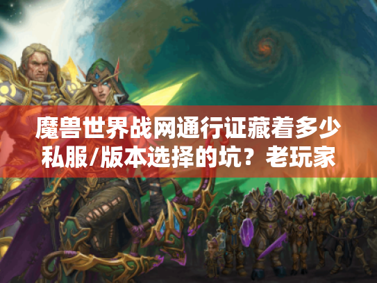 魔兽世界战网通行证藏着多少私服/版本选择的坑？老玩家用3个实战案例帮你避雷