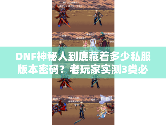 DNF神秘人到底藏着多少私服版本密码?老玩家实测3类必看攻略 DNF神秘人到底藏着多少私服版本密码?老玩家实测3类必看攻略