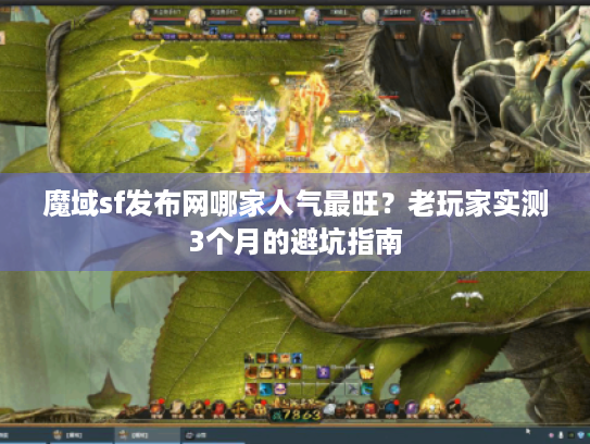 魔域sf发布网哪家人气最旺?老玩家实测3个月的避坑指南 魔域sf发布网哪家人气最旺?老玩家实测3个月的避坑指南