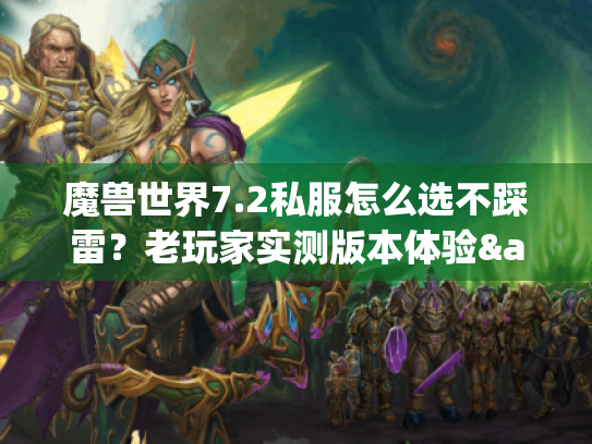 魔兽世界7.2私服怎么选不踩雷?老玩家实测版本体验&隐藏攻略全曝光 魔兽世界7.2私服怎么选不踩雷?老玩家实测版本体验&隐藏攻略全曝光