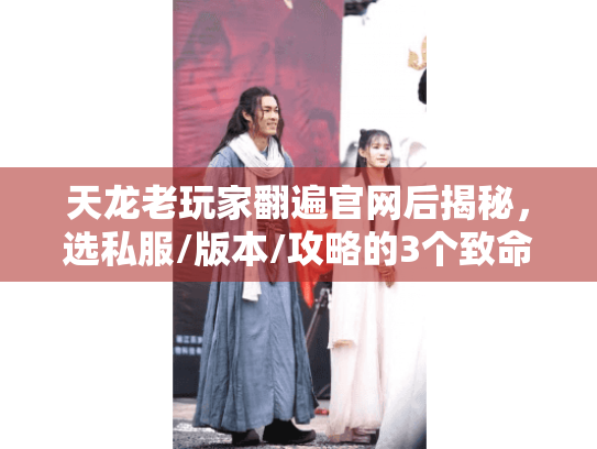 天龙老玩家翻遍官网后揭秘,选私服/版本/攻略的3个致命误区,90%的人都错了 天龙老玩家翻遍官网后揭秘,选私服/版本/攻略的3个致命误区,90%的人都错了