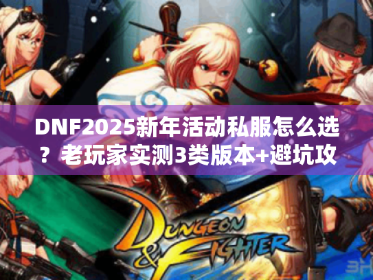 DNF2025新年活动私服怎么选?老玩家实测3类版本+避坑攻略全透底 DNF2025新年活动私服怎么选?老玩家实测3类版本+避坑攻略全透底