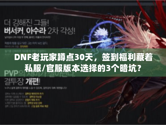 DNF老玩家蹲点30天,签到福利藏着私服/官服版本选择的3个暗坑? DNF老玩家蹲点30天,签到福利藏着私服/官服版本选择的3个暗坑?