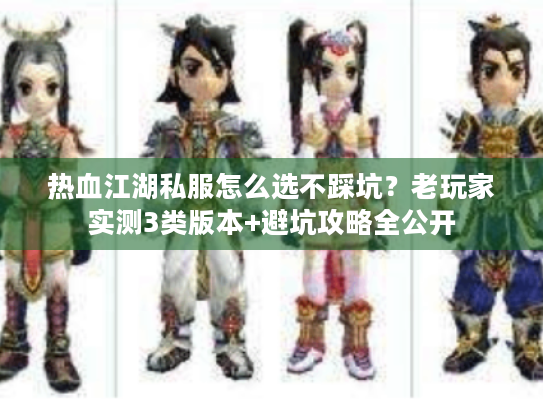 热血江湖私服怎么选不踩坑?老玩家实测3类版本+避坑攻略全公开 热血江湖私服怎么选不踩坑?老玩家实测3类版本+避坑攻略全公开