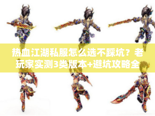 热血江湖私服怎么选不踩坑?老玩家实测3类版本+避坑攻略全公开 热血江湖私服怎么选不踩坑?老玩家实测3类版本+避坑攻略全公开