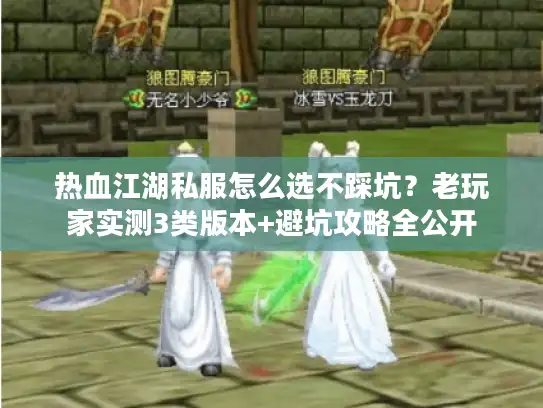 热血江湖私服怎么选不踩坑?老玩家实测3类版本+避坑攻略全公开 热血江湖私服怎么选不踩坑?老玩家实测3类版本+避坑攻略全公开