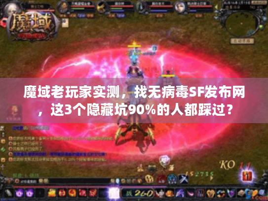 魔域老玩家实测,找无病毒SF发布网,这3个隐藏坑90%的人都踩过? 魔域老玩家实测,找无病毒SF发布网,这3个隐藏坑90%的人都踩过?
