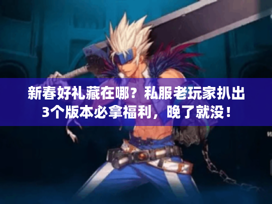 新春好礼藏在哪?私服老玩家扒出3个版本必拿福利,晚了就没! 新春好礼藏在哪?私服老玩家扒出3个版本必拿福利,晚了就没!