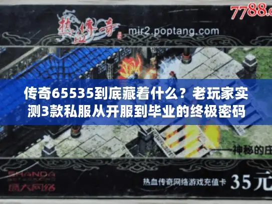 传奇65535到底藏着什么?老玩家实测3款私服从开服到毕业的终极密码 传奇65535到底藏着什么?老玩家实测3款私服从开服到毕业的终极密码