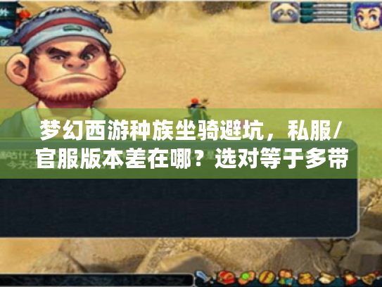 梦幻西游种族坐骑避坑,私服/官服版本差在哪?选对等于多带1个特技 梦幻西游种族坐骑避坑,私服/官服版本差在哪?选对等于多带1个特技