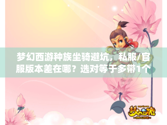 梦幻西游种族坐骑避坑,私服/官服版本差在哪?选对等于多带1个特技 梦幻西游种族坐骑避坑,私服/官服版本差在哪?选对等于多带1个特技