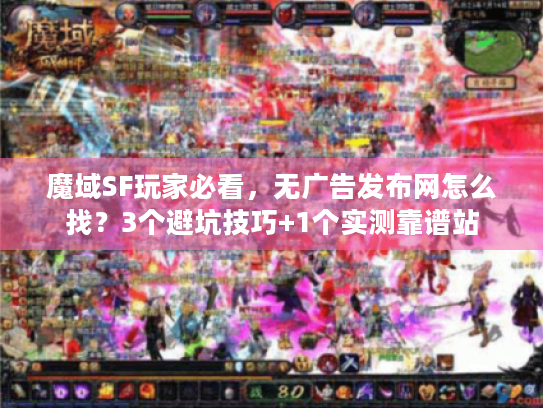 魔域SF玩家必看,无广告发布网怎么找?3个避坑技巧+1个实测靠谱站 魔域SF玩家必看,无广告发布网怎么找?3个避坑技巧+1个实测靠谱站