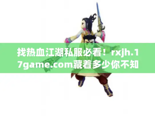 找热血江湖私服必看！rxjh.17game.com藏着多少你不知道的版本密码？