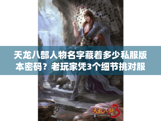 天龙八部人物名字藏着多少私服版本密码?老玩家凭3个细节挑对服 天龙八部人物名字藏着多少私服版本密码?老玩家凭3个细节挑对服