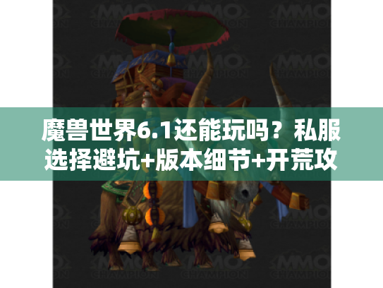 魔兽世界6.1还能玩吗?私服选择避坑+版本细节+开荒攻略全实测 魔兽世界6.1还能玩吗?私服选择避坑+版本细节+开荒攻略全实测
