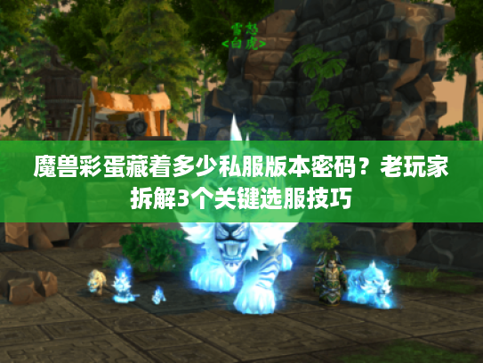 魔兽彩蛋藏着多少私服版本密码？老玩家拆解3个关键选服技巧