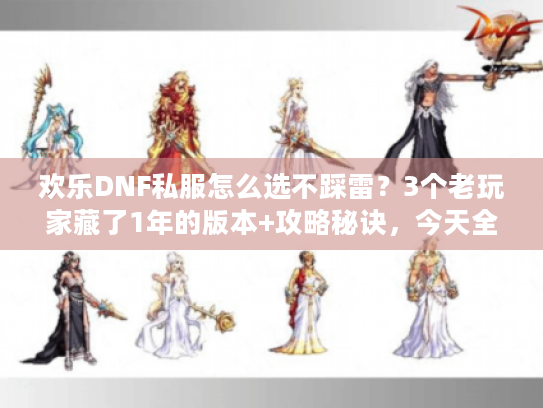 欢乐DNF私服怎么选不踩雷？3个老玩家藏了1年的版本+攻略秘诀，今天全说透