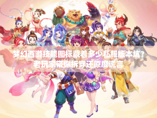 梦幻西游技能图标藏着多少私服版本坑?老玩家带你拆穿还原度谎言 梦幻西游技能图标藏着多少私服版本坑?老玩家带你拆穿还原度谎言