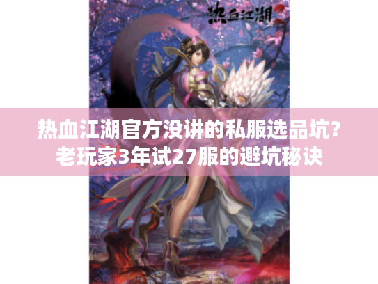 热血江湖官方没讲的私服选品坑?老玩家3年试27服的避坑秘诀 热血江湖官方没讲的私服选品坑?老玩家3年试27服的避坑秘诀