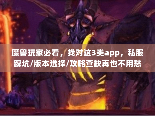 魔兽玩家必看,找对这3类app,私服踩坑/版本选择/攻略查缺再也不用愁? 魔兽玩家必看,找对这3类app,私服踩坑/版本选择/攻略查缺再也不用愁?